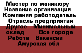 Мастер по маникюру › Название организации ­ Компания-работодатель › Отрасль предприятия ­ Другое › Минимальный оклад ­ 1 - Все города Работа » Вакансии   . Амурская обл.